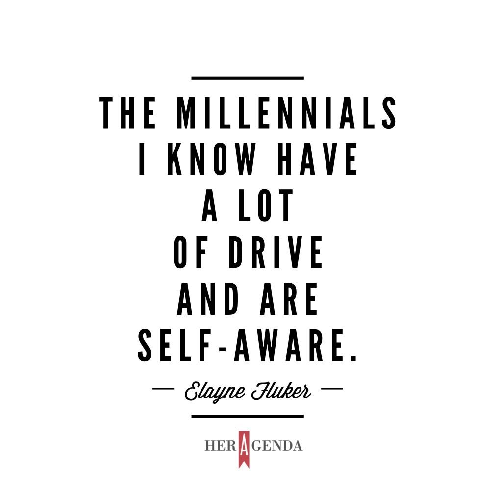 "The millennials I know have a lot of drive and are self-aware." -Elayne Fluker via Her Agenda