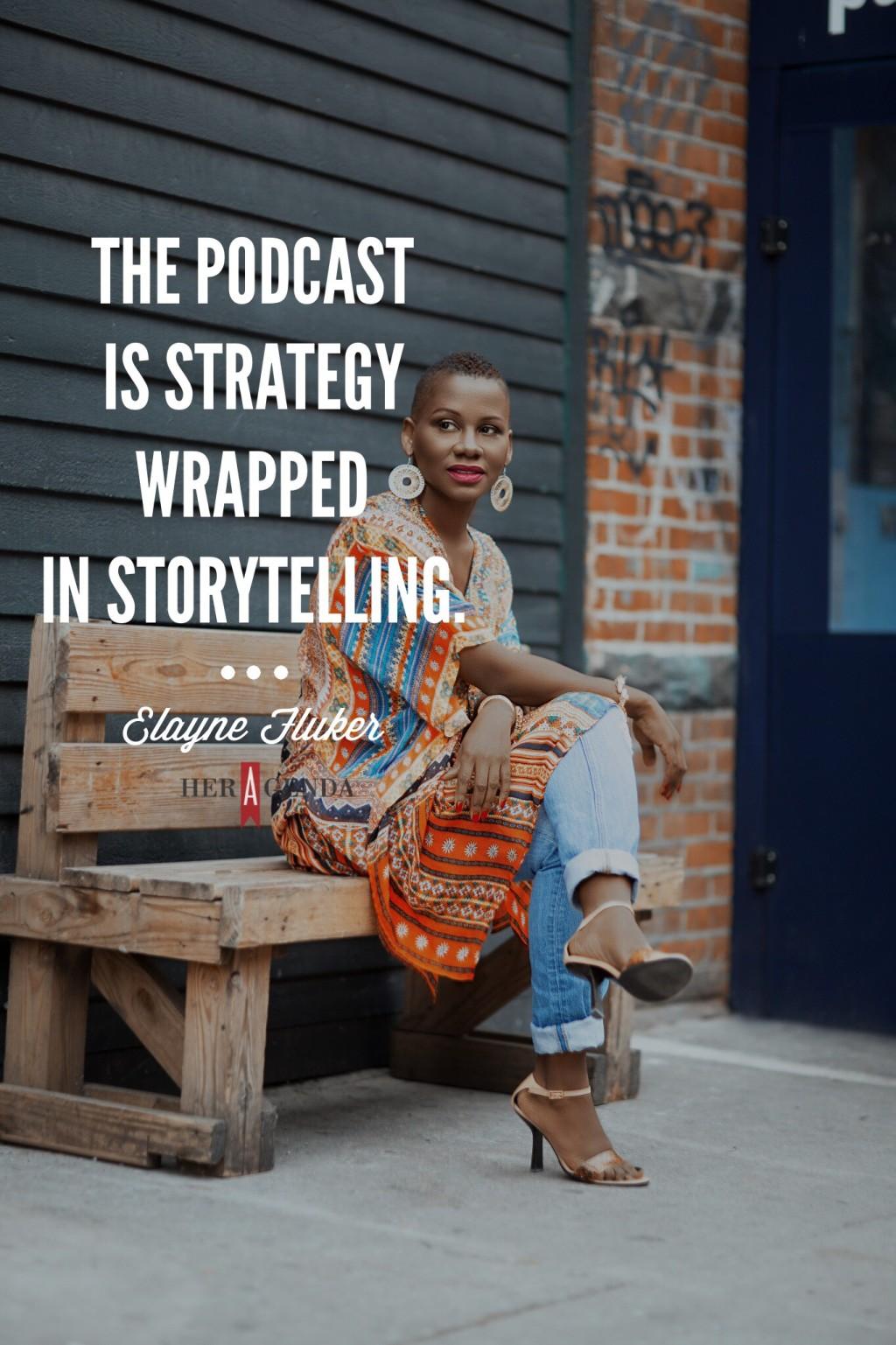 "the podcast is strategy wrapped in storytelling." -Elayne Fluker via Her Agenda