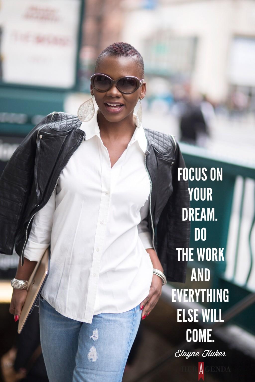 ". Focus on your dream. Do the work and everything else will come." -Elayne Fluker via Her Agenda