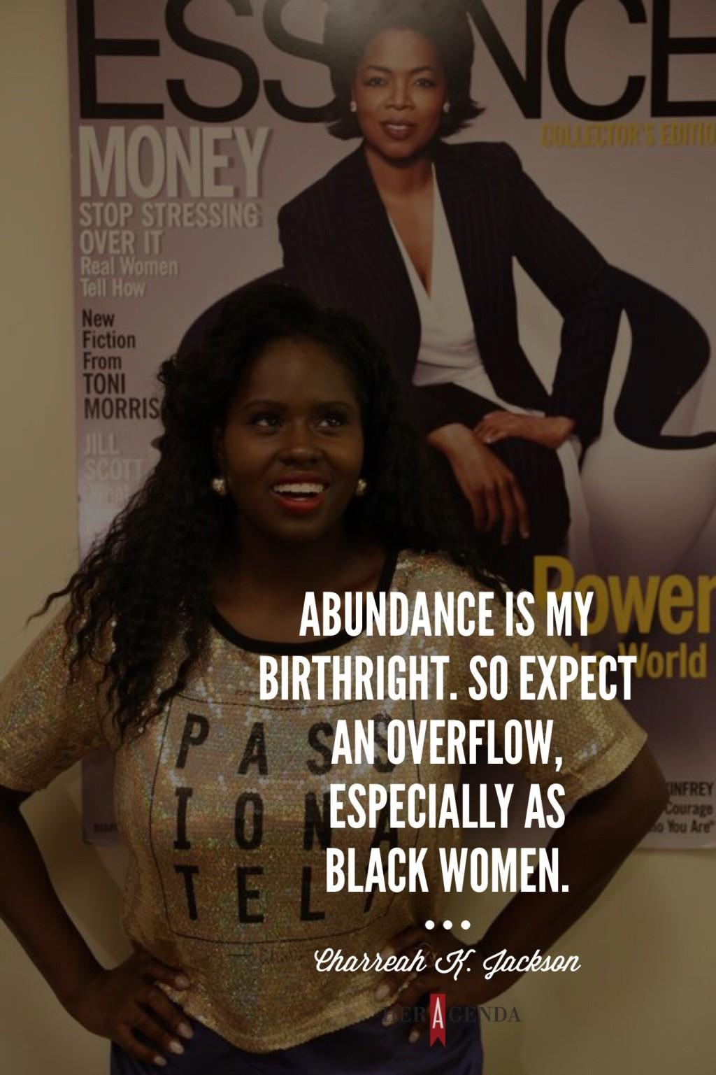 "Abundance is my birthright. So expect an overflow, especially as Black women." Charreah K. Jackson via Her Agenda