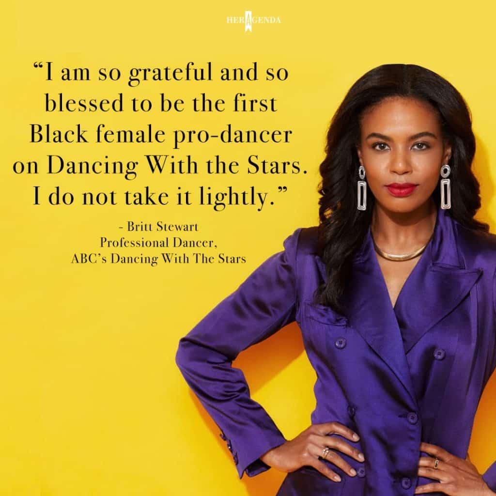 " I am so grateful and so blessed to be the first Black female pro-dancer on Dancing With the Stars. I do not take it lightly." -Britt Stewart via Her Agenda