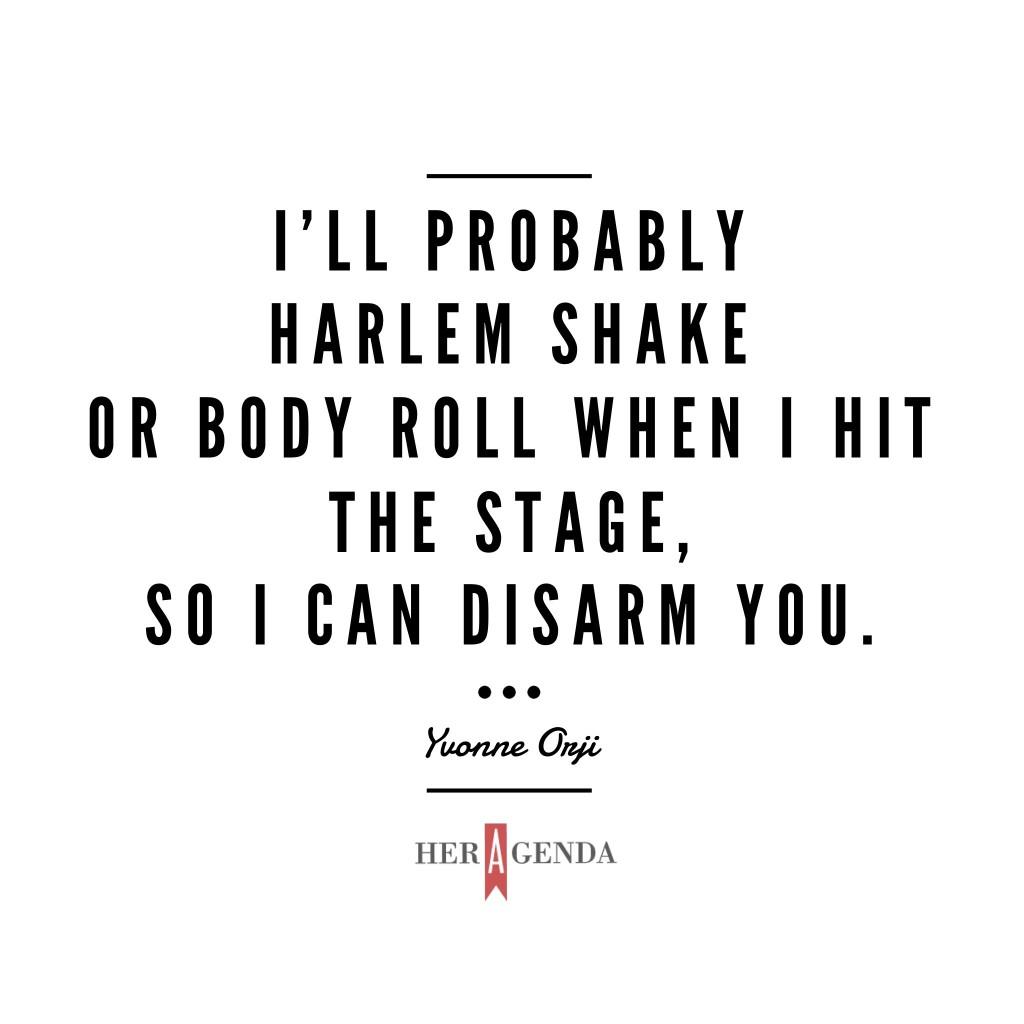 "I’ll probably Harlem Shake or body roll when I hit the stage, so I can disarm you." -Yvonne Orji via Her Agenda