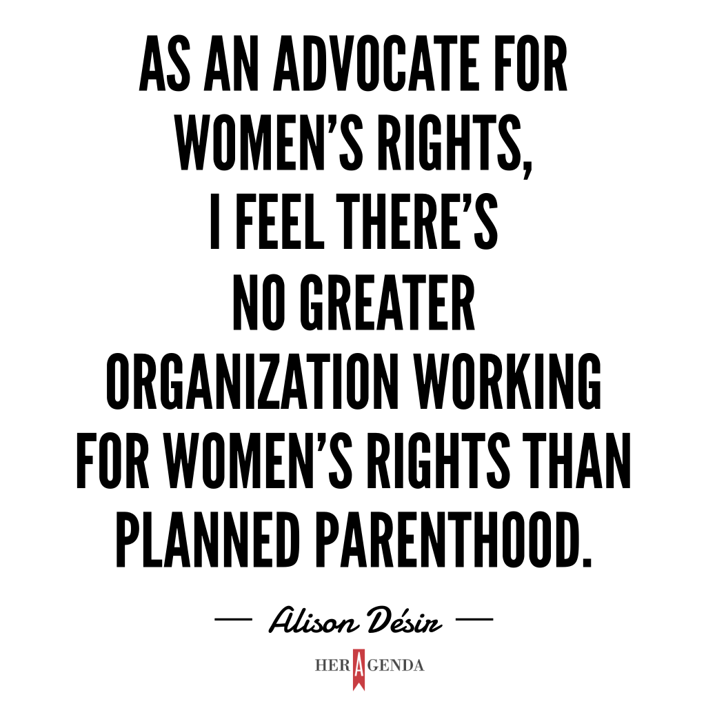 "As an advocate for women’s rights, I feel there’s no greater organization working for women’s rights than Planned Parenthood." Alison Desir via Her Agenda