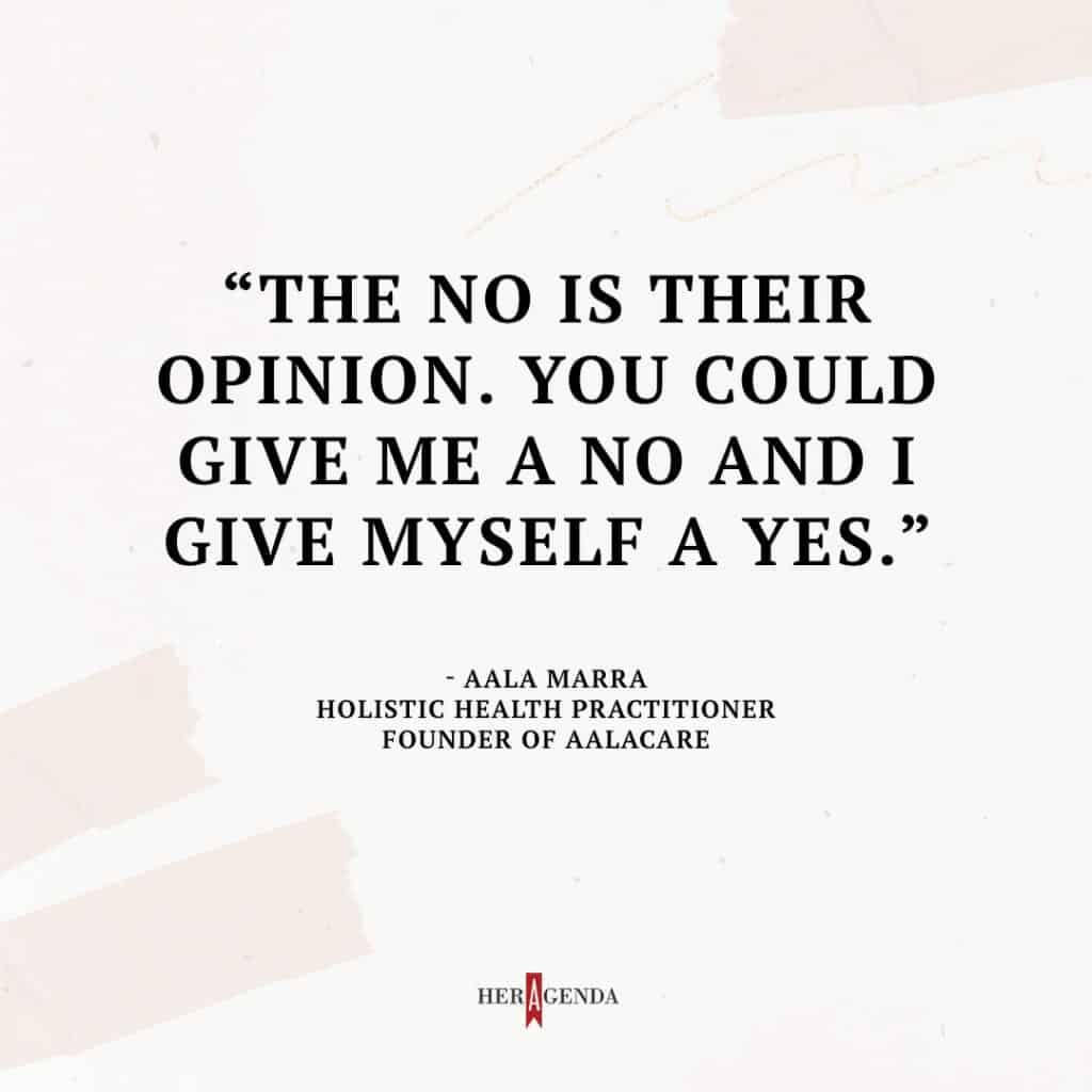 "The no is their opinion. You could give me a no and I give myself a yes." -Aala Marra via Her Agenda