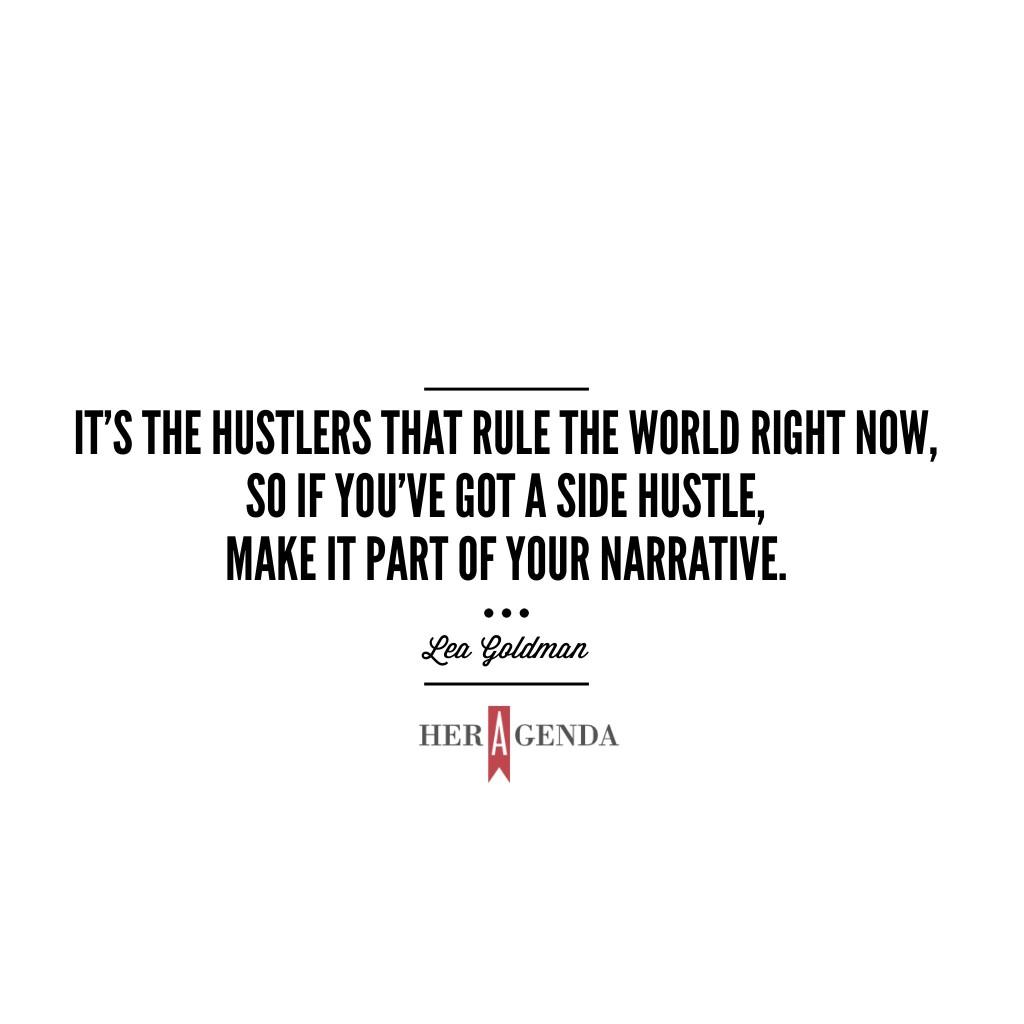 "It's the hustlers that rule the world right now, so if you’ve got a side hustle, make it part of your narrative." -Lea Goldman 