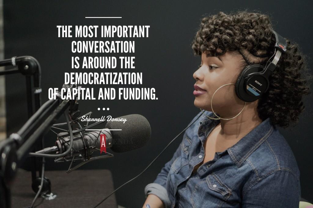 "I’d argue that the most important conversation is around the democratization of capital and funding." Sherrell  Dorsey