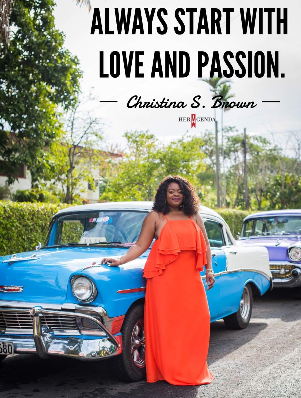 "Always start with love and passion." - Christina S. Brown via Her Agenda