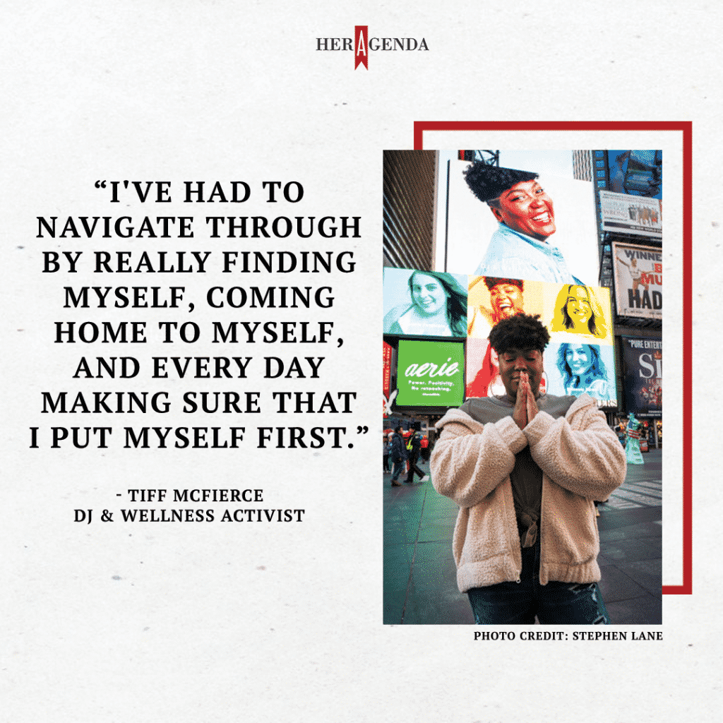 I've had to navigate through by really finding myself, coming home to myself, and every day making sure that I put myself first. -Tiff McFierce