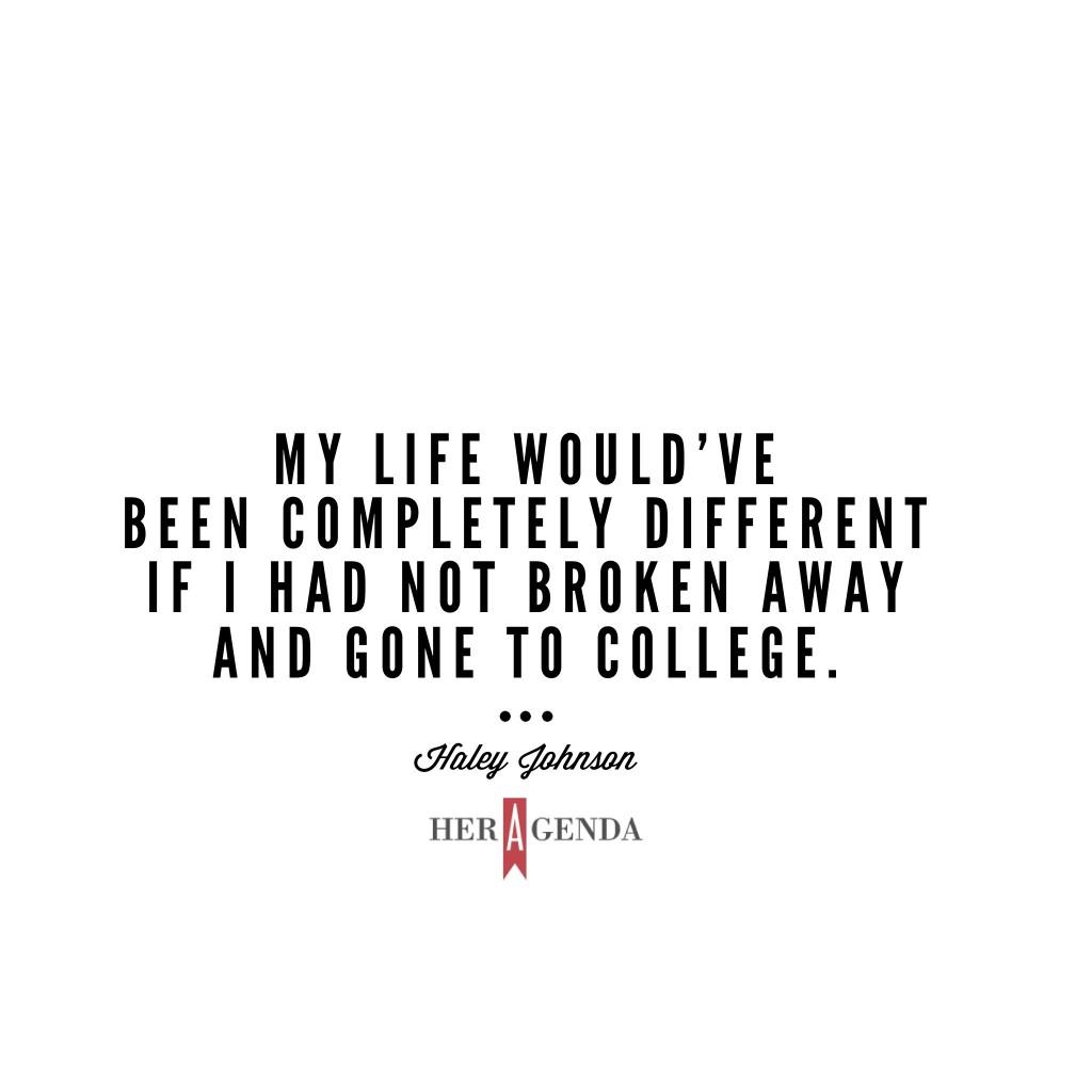 "My life would’ve been completely different if I had not broken away and gone to college." -Hayley Johnson, Brightwood College via Her Agenda