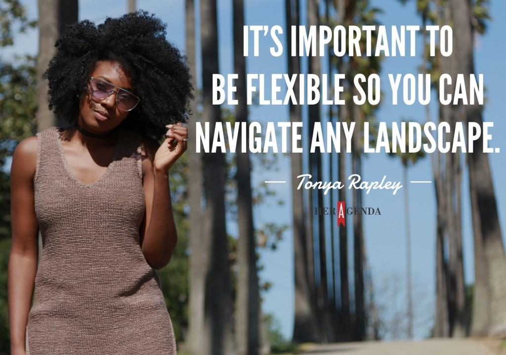 "It's important to be flexible so you can navigate any landscape." -Tonya Rapley via Her Agenda