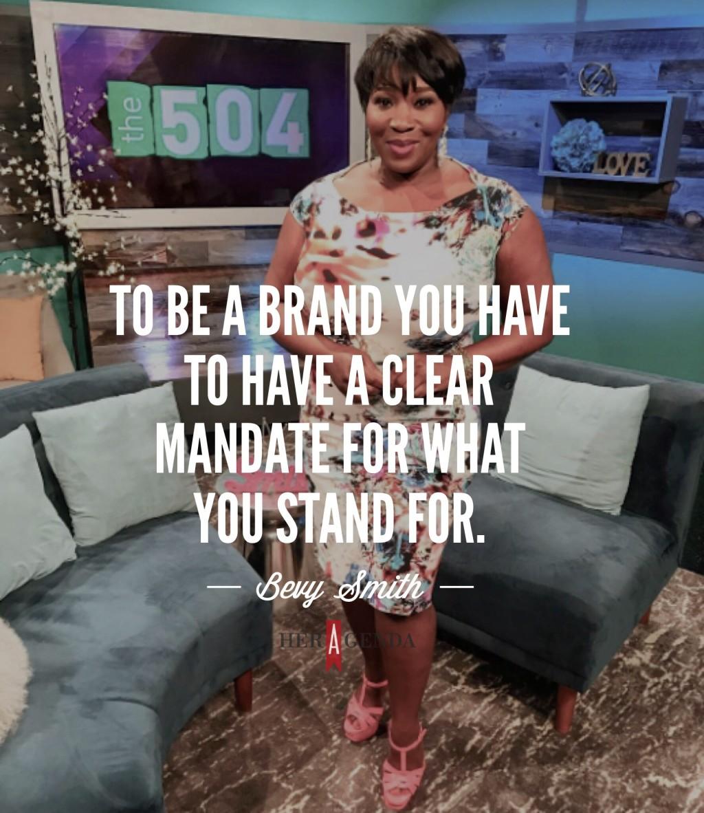 "to be a brand, you have to define what it is that you stand for." -Bevy Smith