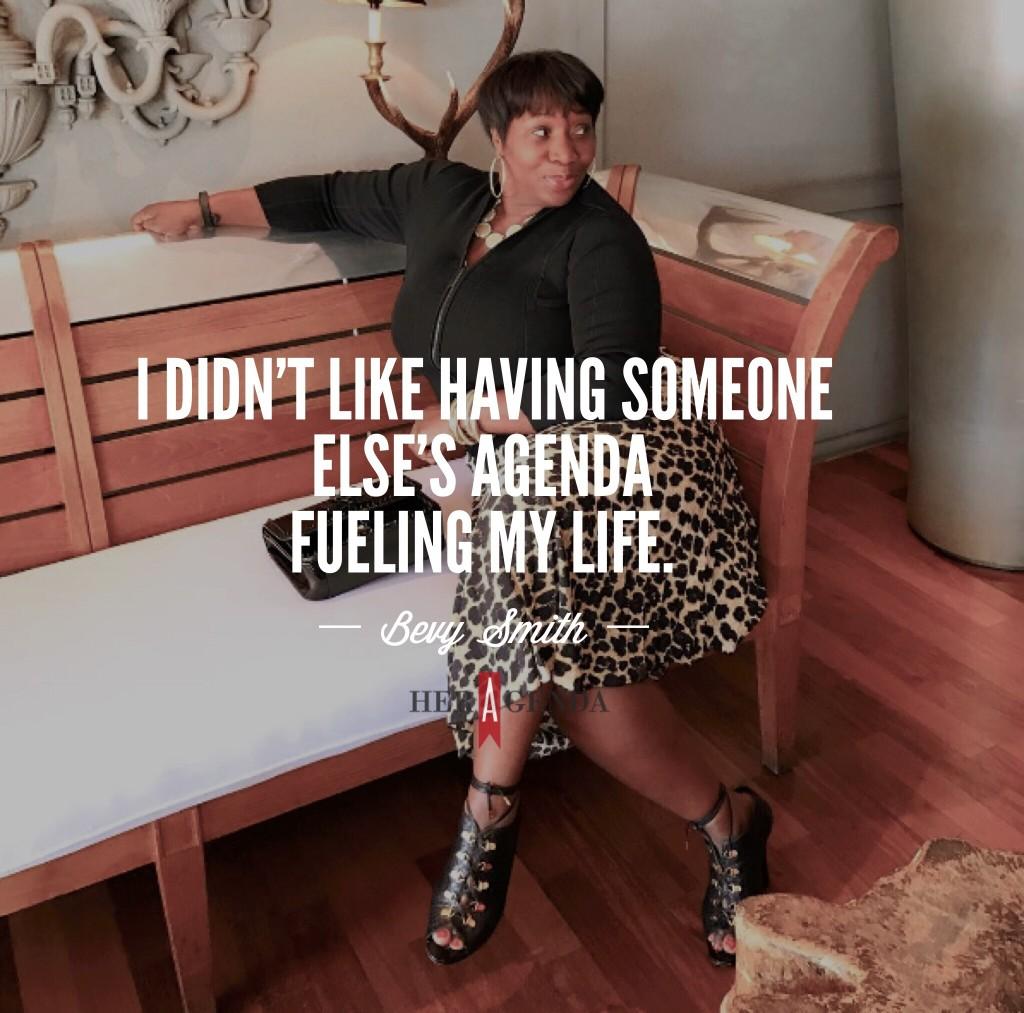 " I didn't like having someone else's agenda fueling my life." -Bevy Smith