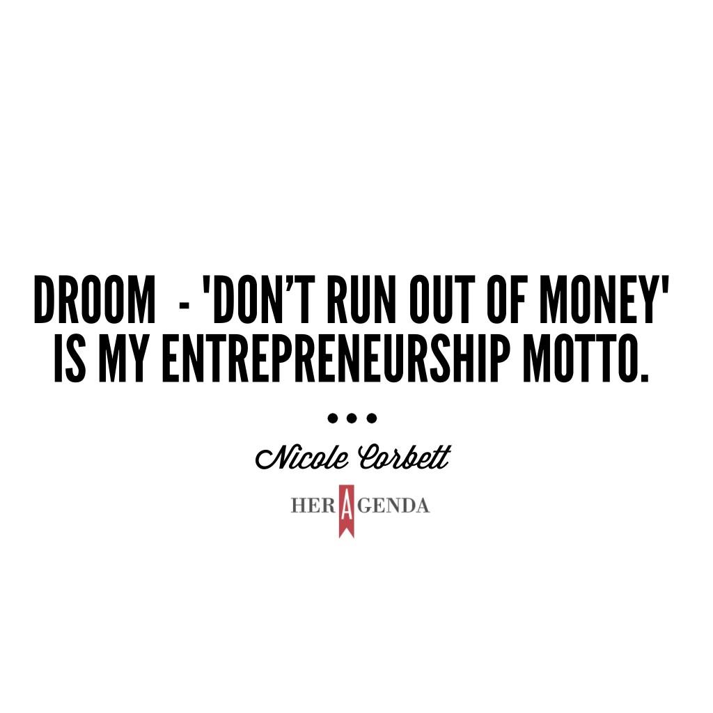 DROOM  - "Don’t run out of money” is my entrepreneurship motto.