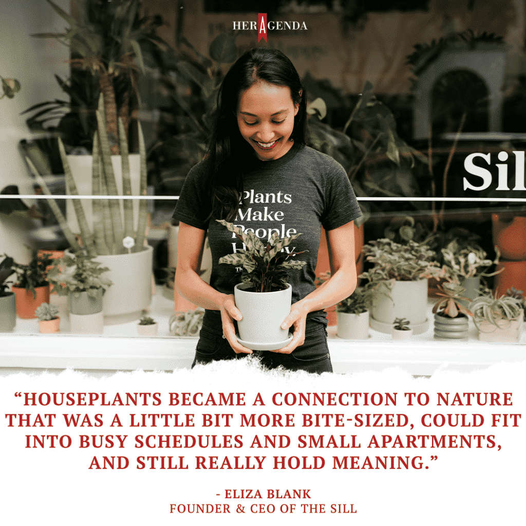 "Houseplants became a connection to nature that was a little bit more bite-sized, could fit into busy schedules and small apartments, and still really hold meaning." -Eliza Blank, founder, CEO The Sill