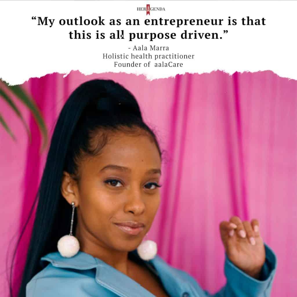 "My outlook as an entrepreneur is that this is all purpose driven." - Aala Marra via Her Agenda