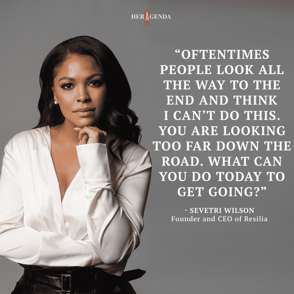 "Oftentimes people look all the way to the end and think I can’t do this. You are looking too far down the road. What can you do today to get going?" -Sevetri Wilson