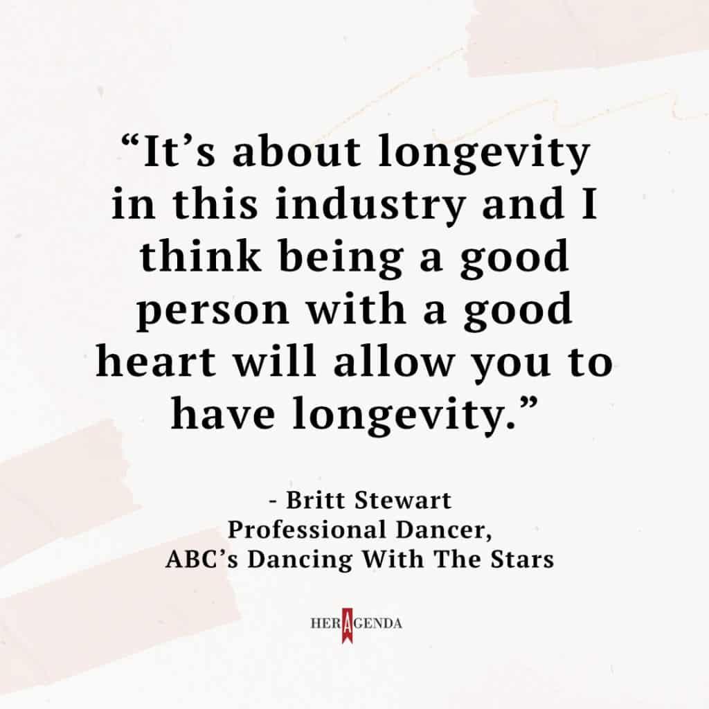 "it’s about longevity in this industry and I think being a good person with a good heart will allow you to have longevity." -Britt Stewart via Her Agenda