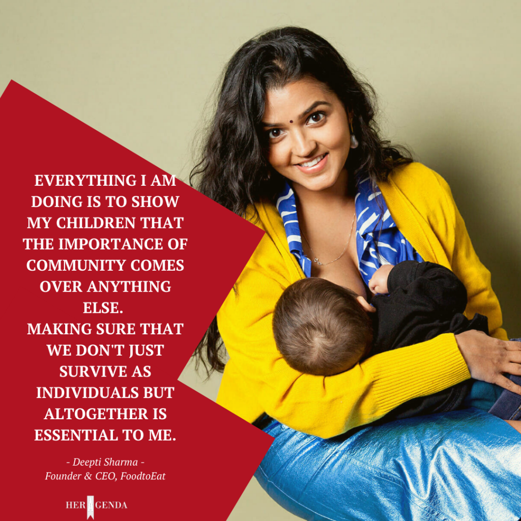 "Everything I am doing is to show my children that the importance of community comes over anything else. Making sure that we don't just survive as individuals but altogether is essential to me." -Deepti Sharma founder & CEO via Her Agenda