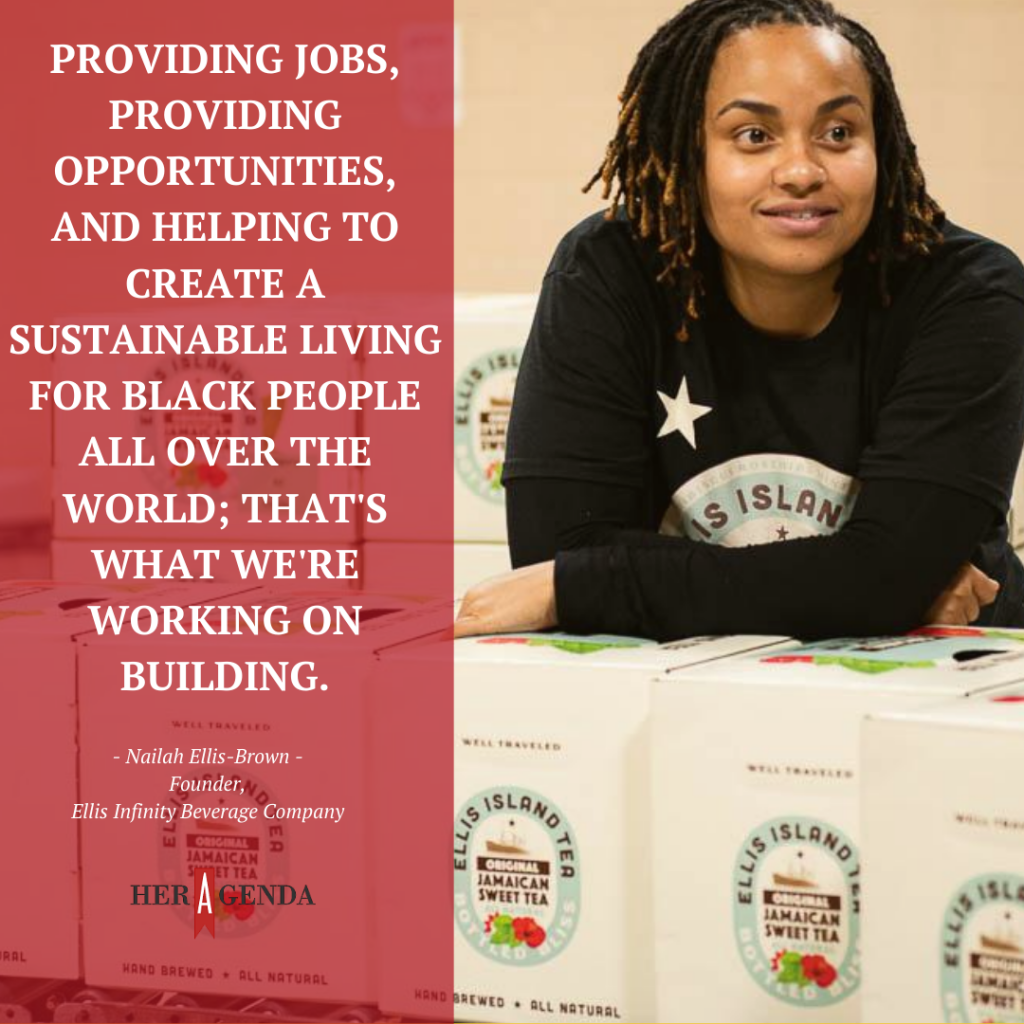 "Providing jobs, providing opportunities, and helping to create a sustainable living for Black people all over the world; that's what we're working on building." -Nailah Ellis Brown - Ellis Island Tea