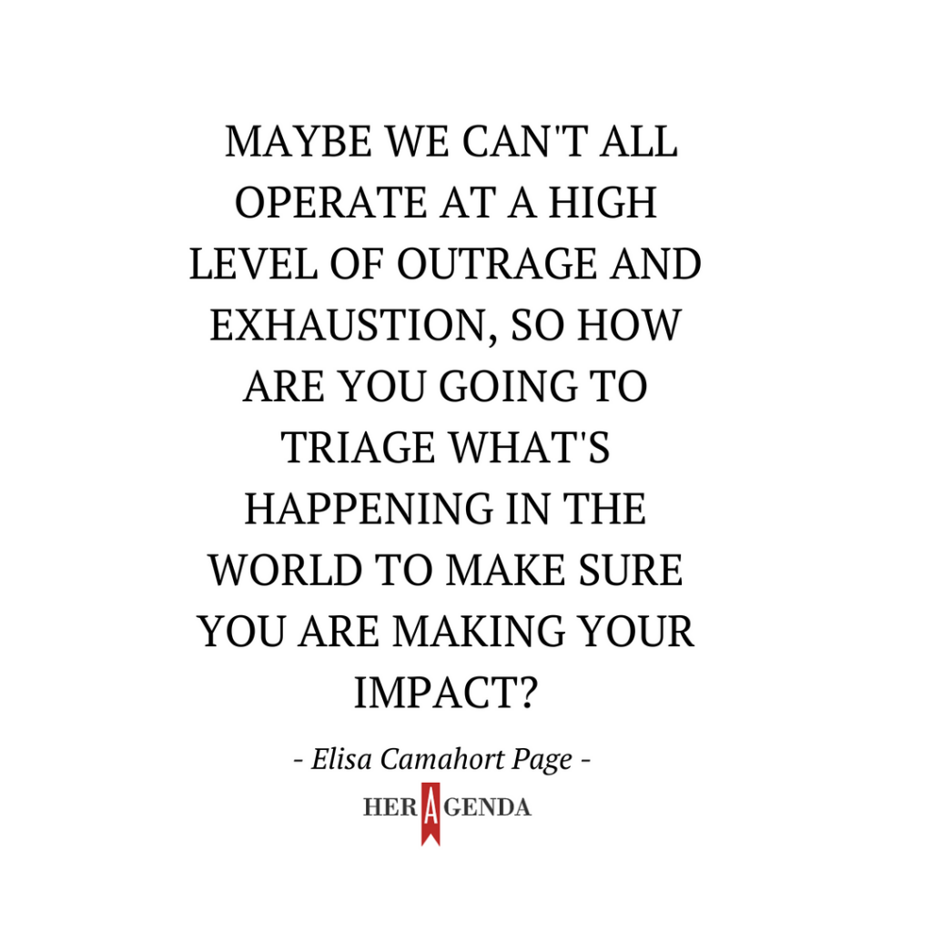 "Maybe we can't all operate at a high level of outrage and exhaustion, so how are you going to triage what's happening in the world to make sure you are making your impact?" -Elisa Camahort Page