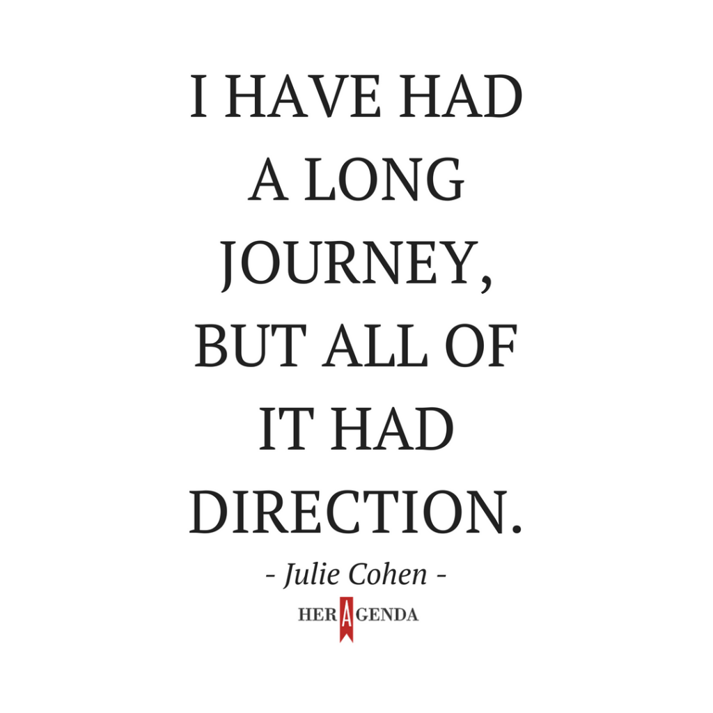 " I have had a long journey, but all of it had direction." -Julie Cohen via Her Agenda