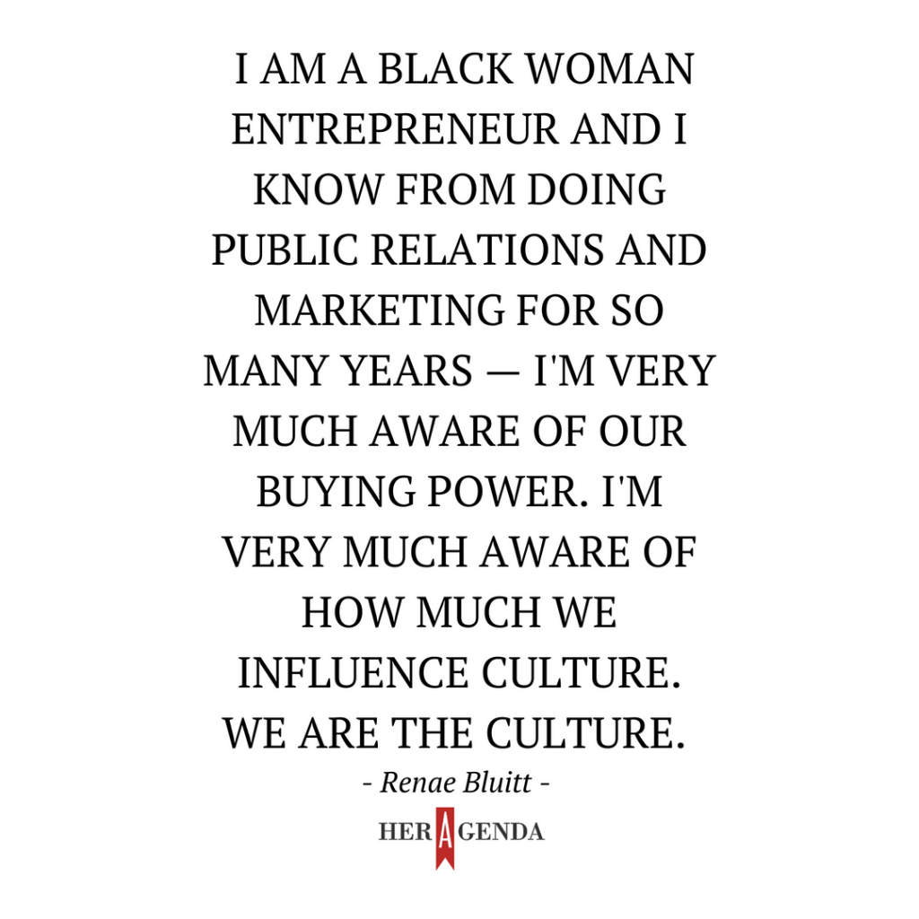 " I am a Black woman entrepreneur and I know that from doing public relations and marketing for so many years —  I'm very much aware of our buying power. I'm very much aware of how much we influence culture. We are the culture." -Renae Bluitt, In Her Shoes, She Did That Film