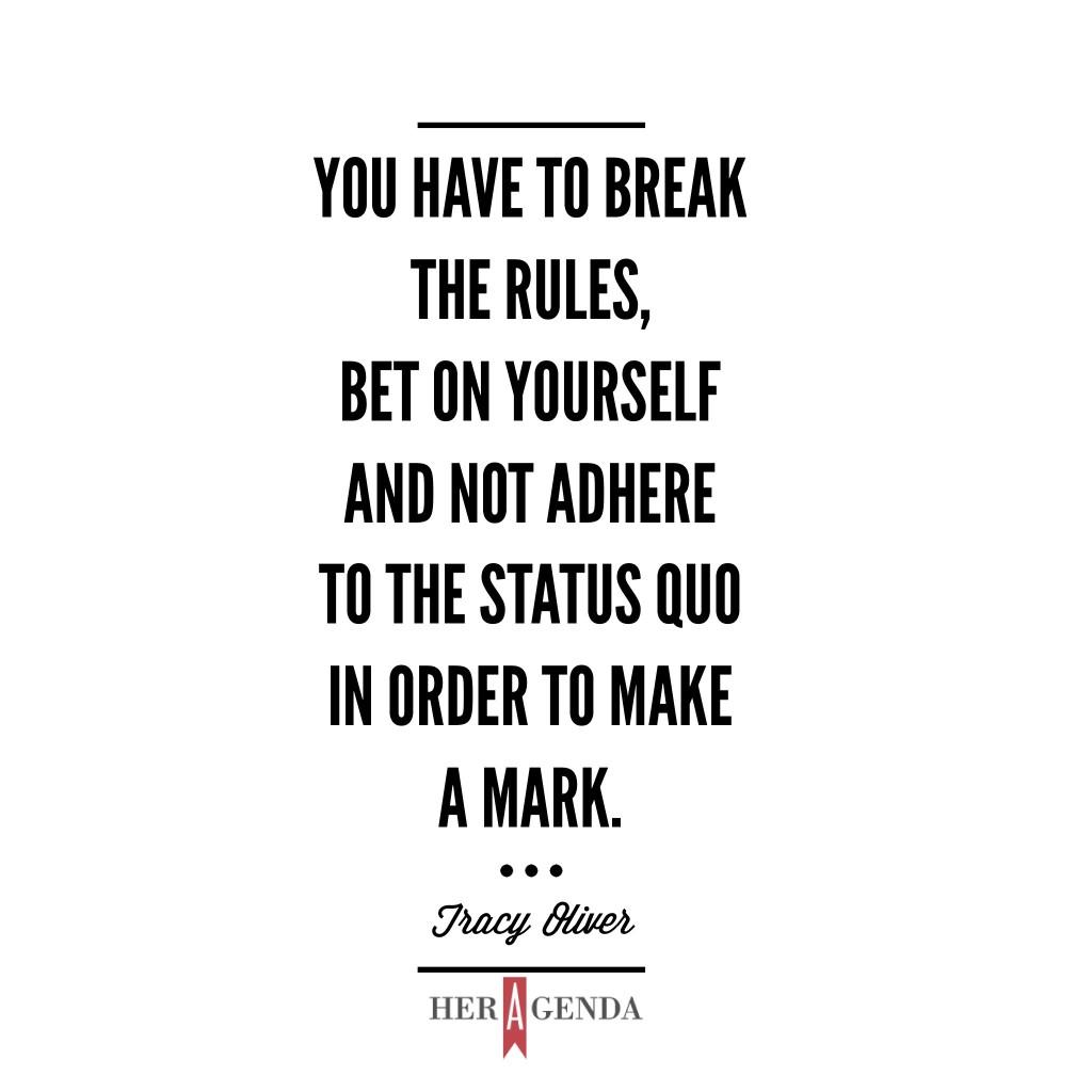 "...you have to break the rules, bet on yourself and not adhere to the status quo in order to make a mark." -Tracy Oliver via Her Agenda