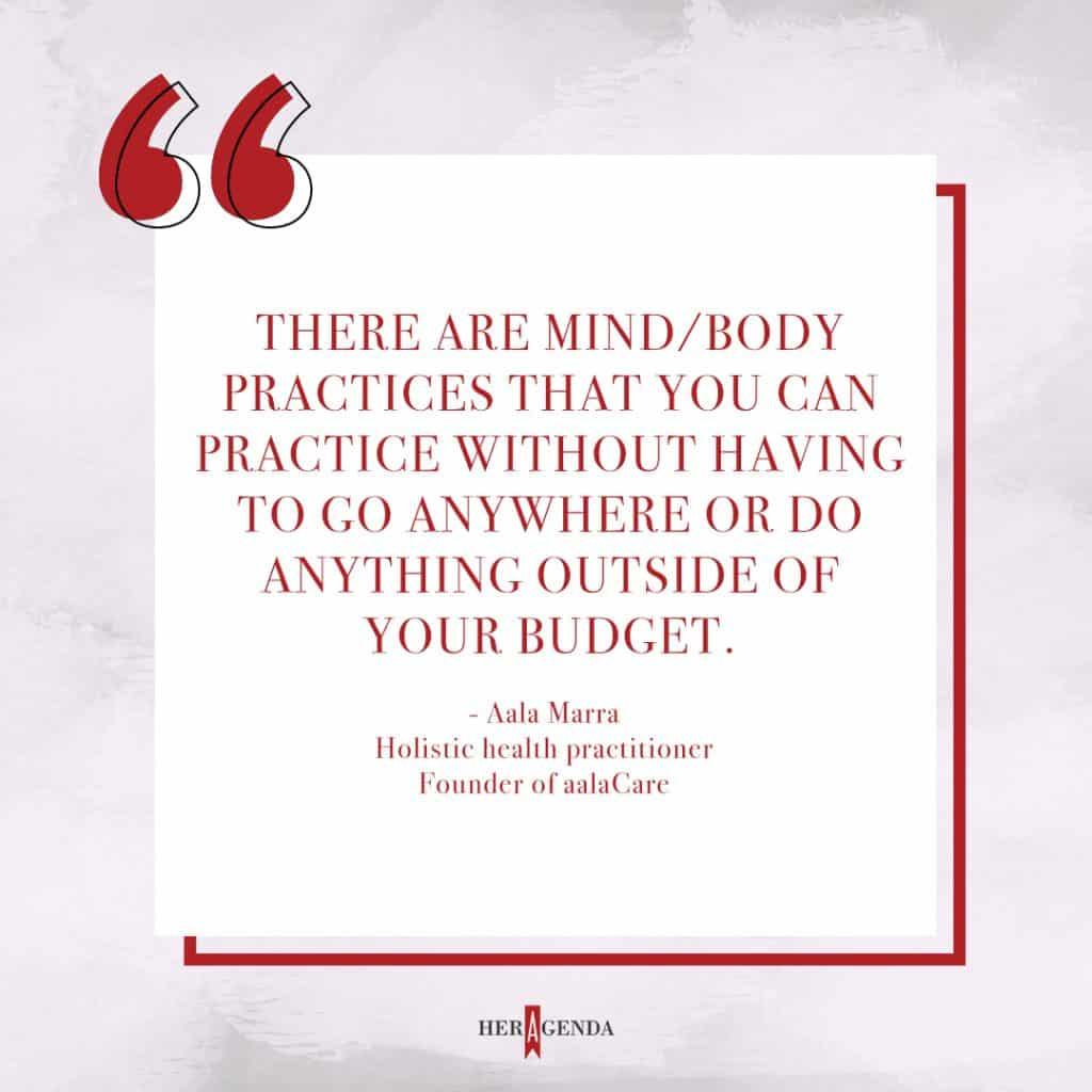 "There are mind/body practices that you can practice without having to go anywhere or do anything outside of your budget." -Aala Marra via Her Agenda