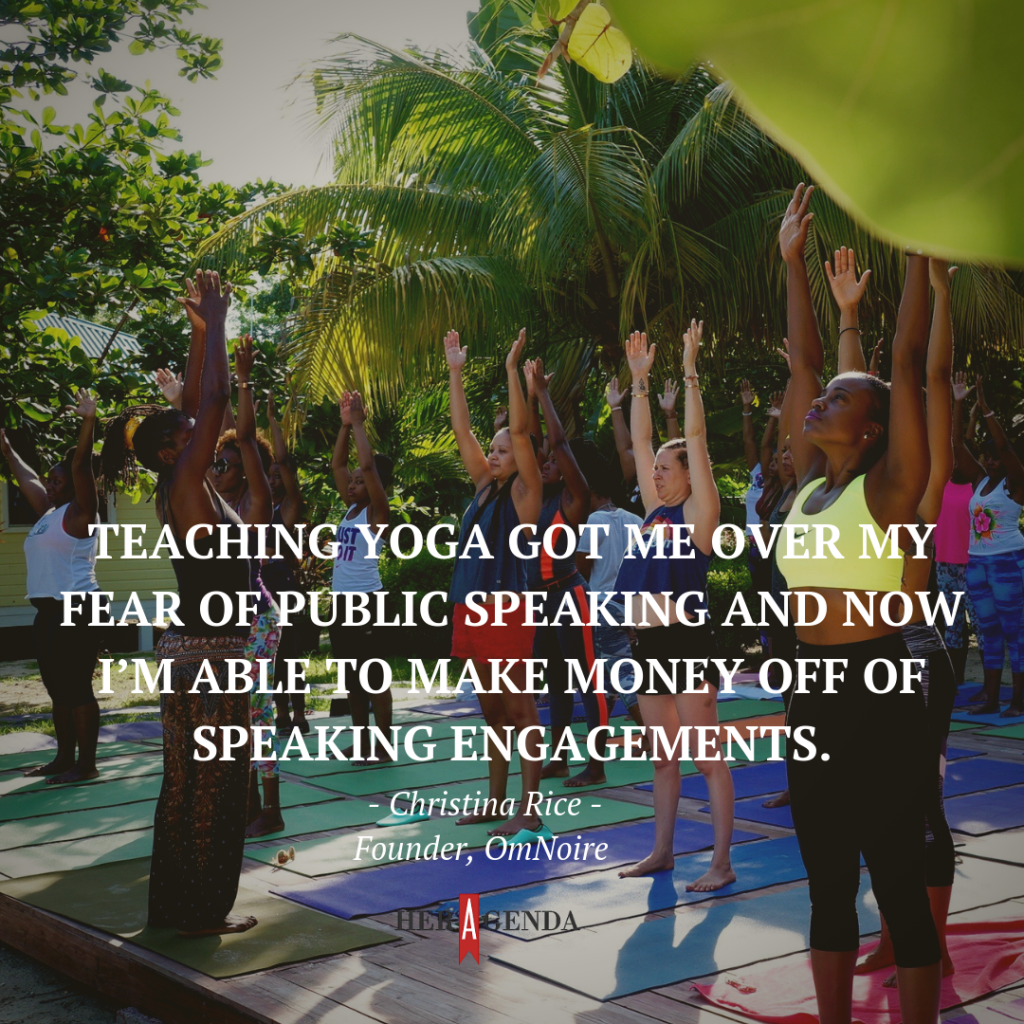 "teaching [yoga] got me over my fear of public speaking and now I’m able to make money off of speaking engagements." -Christina Rice founder OmNoire