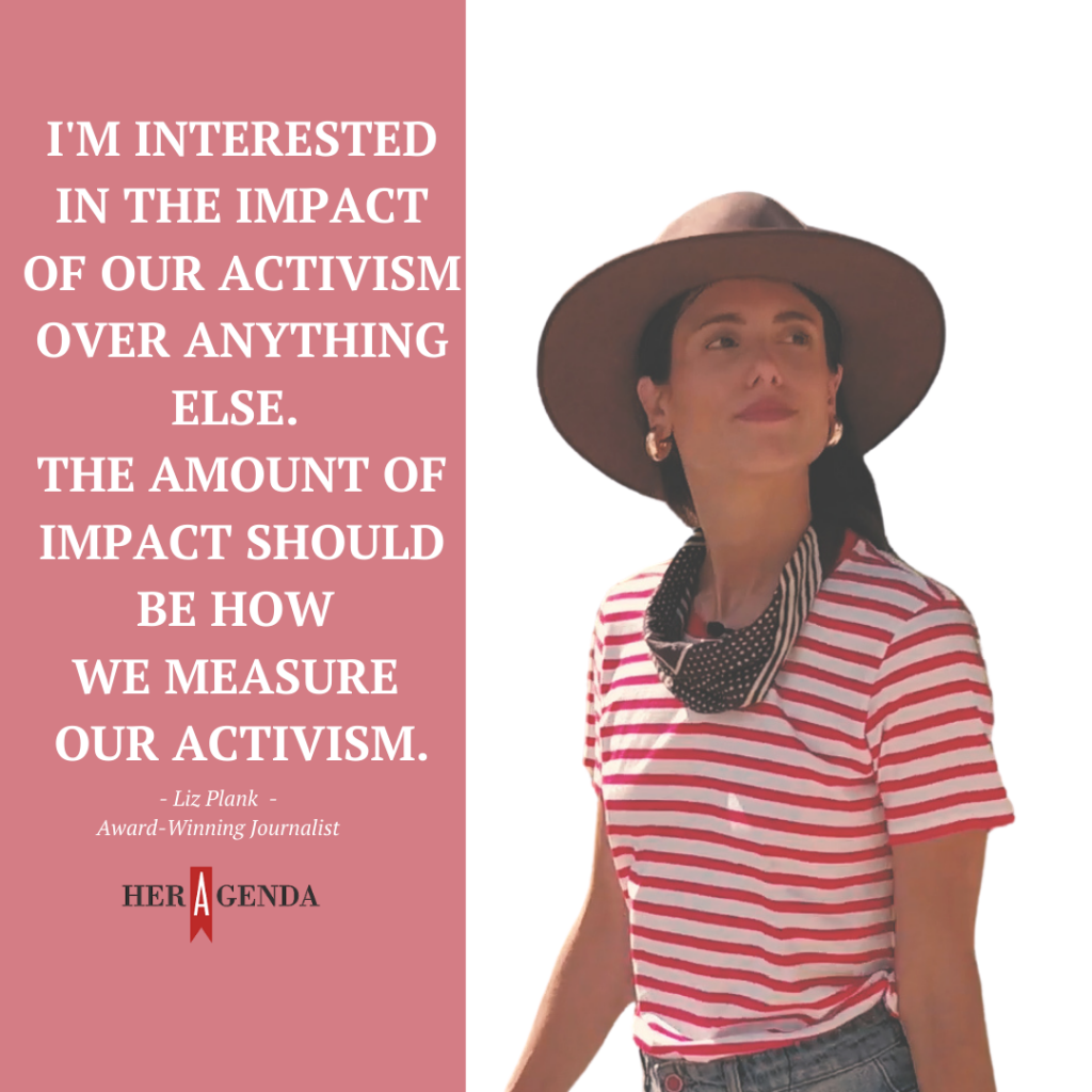 "I'm interested in the impact of our activism over anything else. The amount of impact should be how we measure our activism." -Liz Plank via Her Agenda