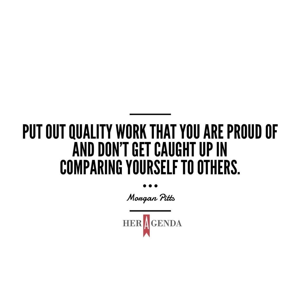 "put out quality work that you are proud of and don’t get caught up in comparing yourself to others." -Morgan Pitts founder of BGWB via her agenda