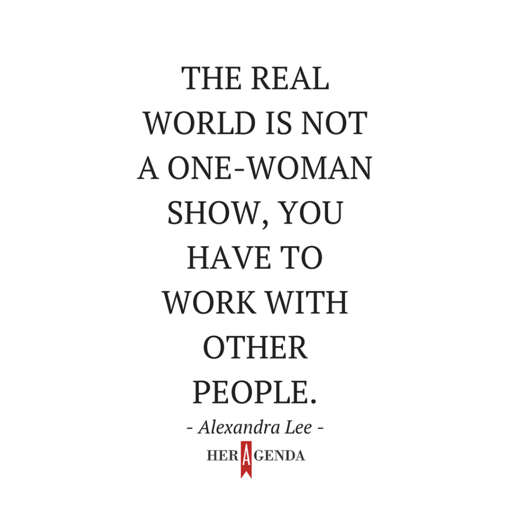 " The real world is not a one-woman show, you have to work with other people." -Alexandra Lee via Her Agenda