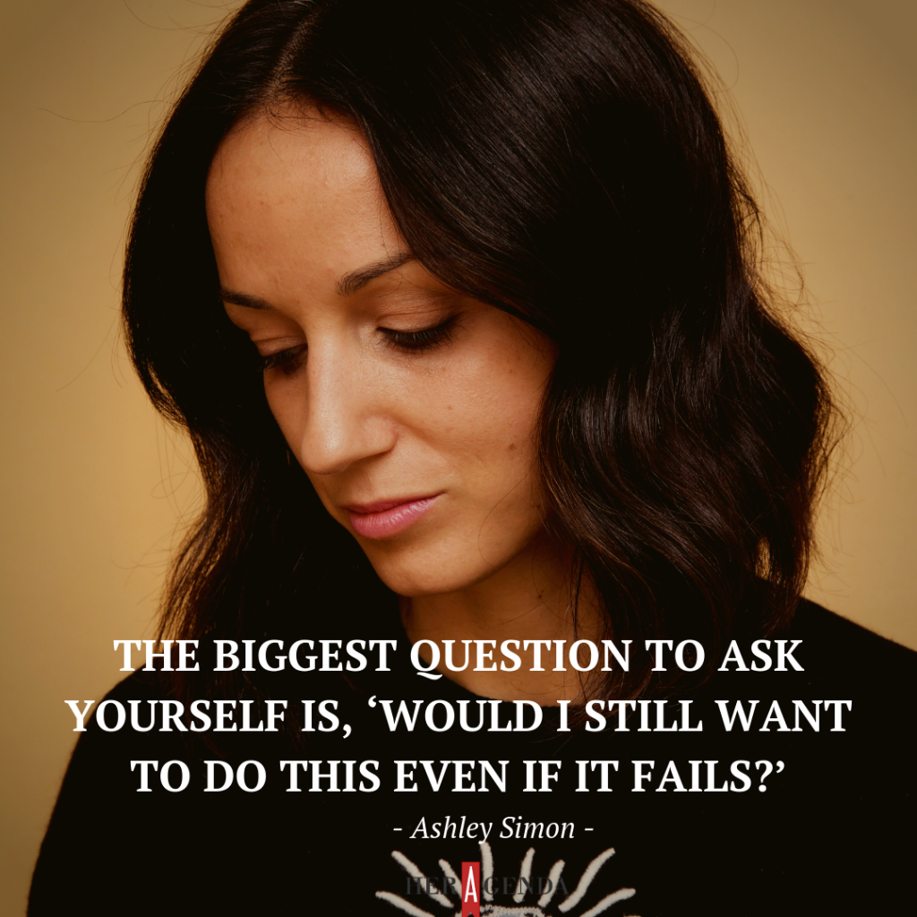 "The biggest question to ask yourself is, ‘Would I still want to do this even if it fails?’"- Ashley Simon via Her Agenda