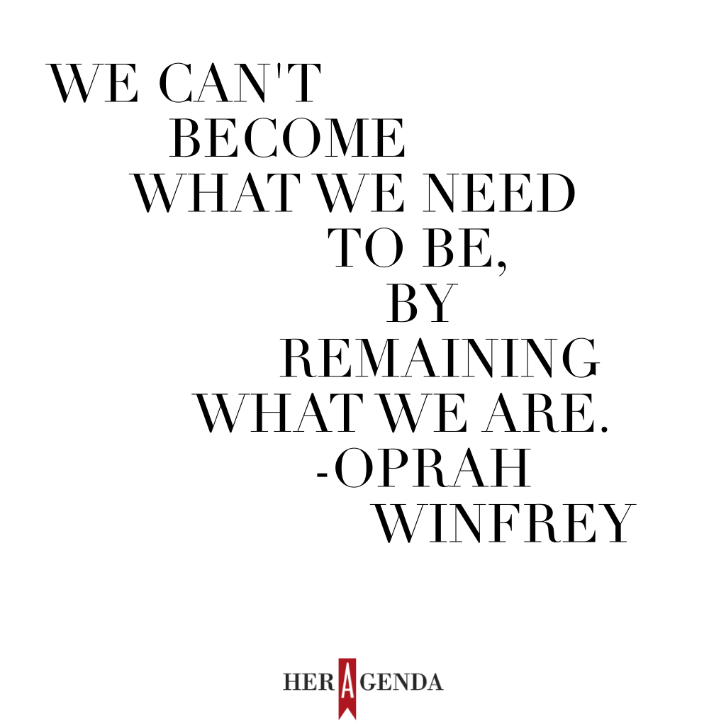 "We can't become what we need to be by remaining what we are." -Oprah Winfrey