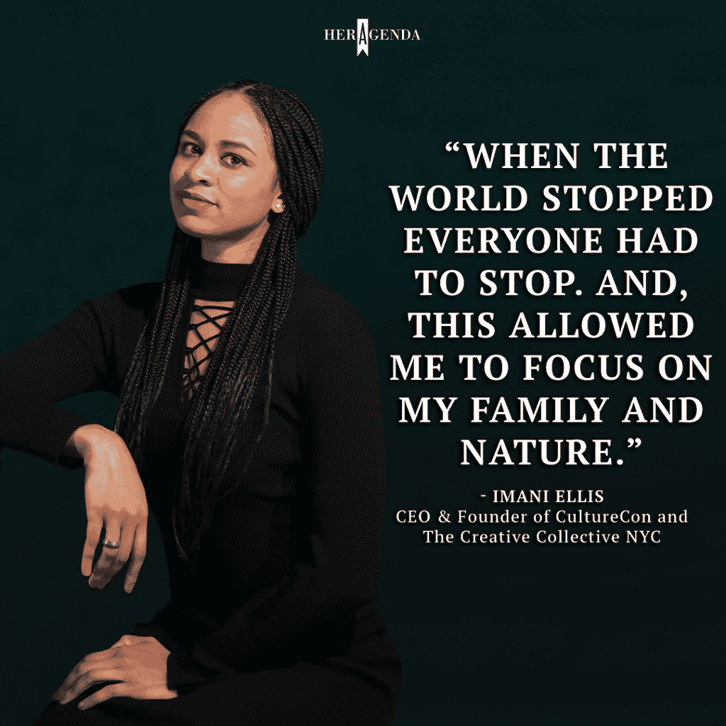 "When the world stopped everyone had to stop. And, this allowed me to focus on my family and nature." -Imani Ellis CEO founder culturecon