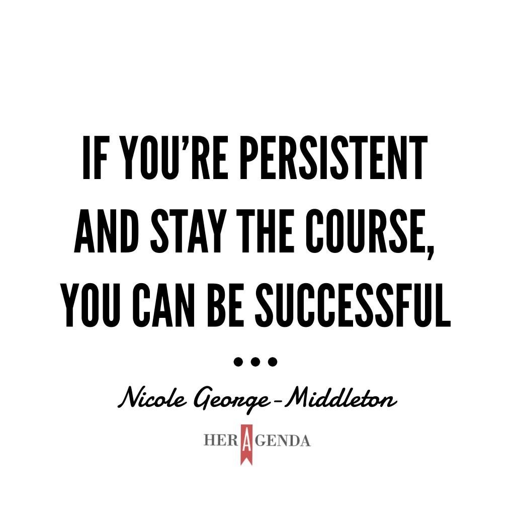 "if you’re persistent and stay the course, you can be successful."  -Nicole George-Middleton via Her Agenda