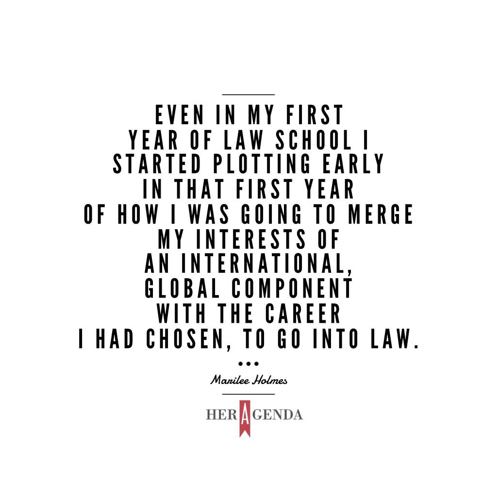 " even in my first year of law school I started plotting early in that first year of how I was going to merge my interests of an international, global component with the career I had chosen, to go into law." Marilee Holmes VP Operations Wilhelmina