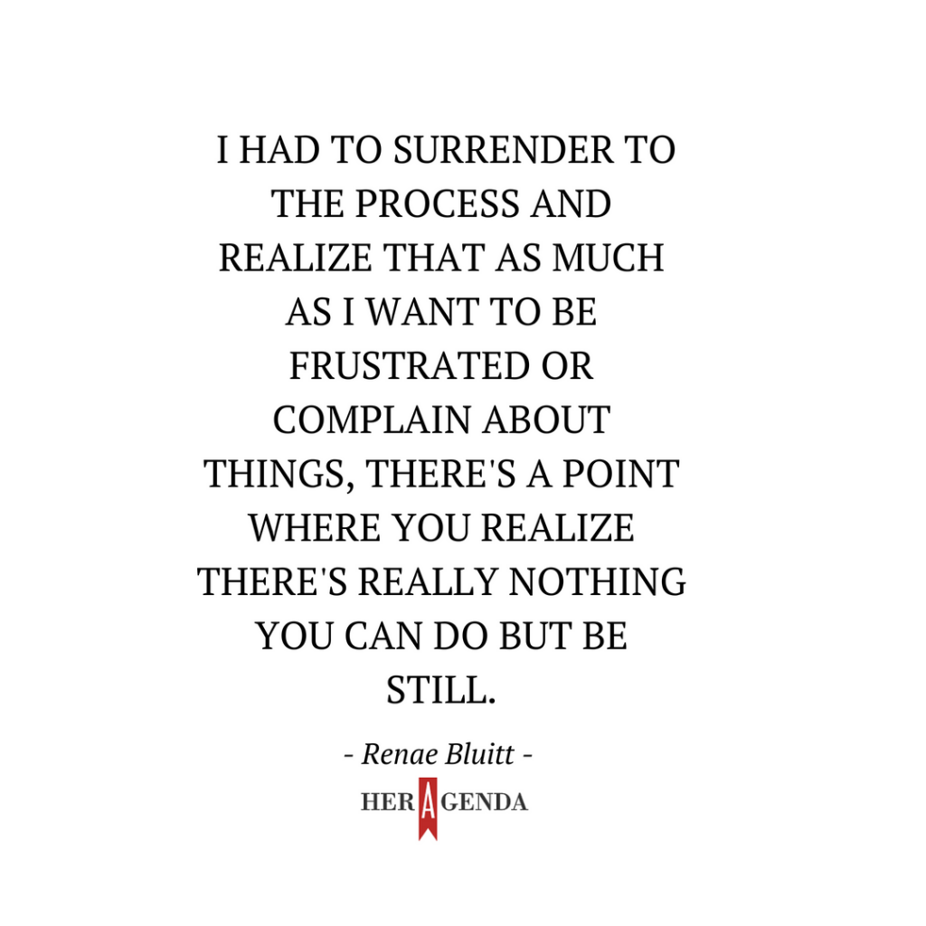 " I had to surrender to the process and realize that as much as I want to be frustrated or complain about things, there's a point where you realize there's really nothing you can do but be still." -Renae Bluitt In Her Shoes, She Did That film