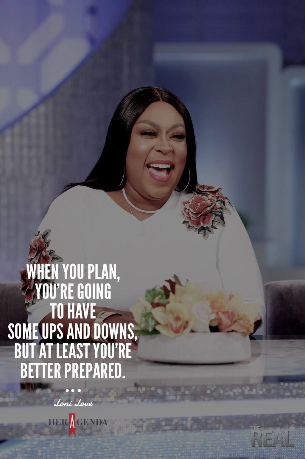 "When you plan, you’re going to have some ups and downs, but at least you’re better prepared." -Loni Love via Her Agenda