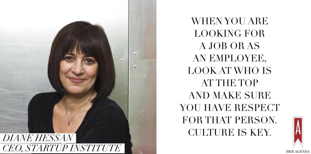 When you are looking for a job or as an employee, look at who is at the top and make sure you have respect for that person. Culture is key. —Diane Hessan via Her Agenda