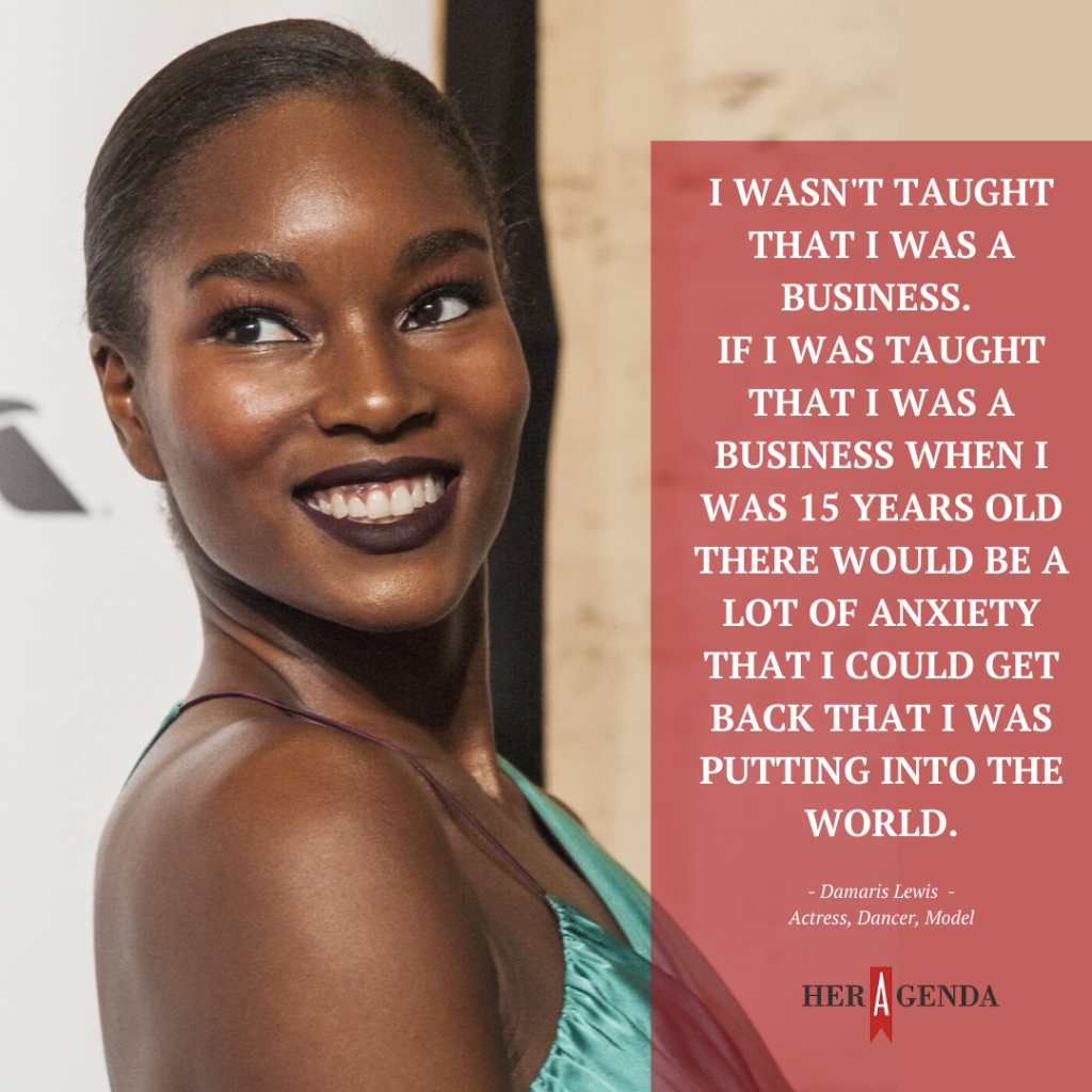 "I wasn't taught that I was a business. If I was taught that I was a business when I was 15 years old there would be a lot of anxiety that I could get back that I was putting into the world." -Damaris Lewis via Her Agenda