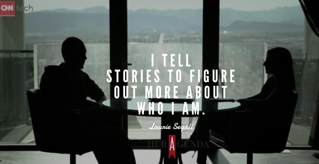 "I tell stories to figure out more about who I am." -Laurie Segall via Her Agenda