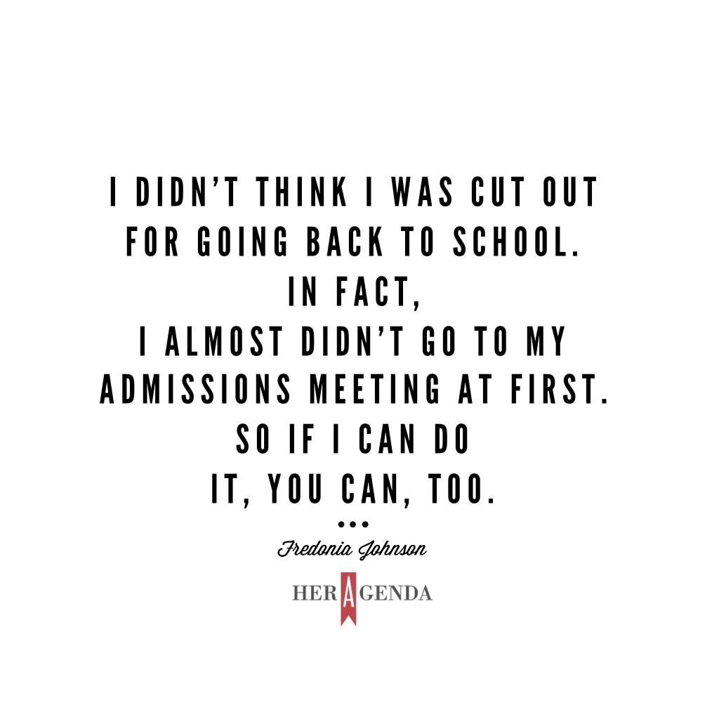 "I  didn’t think I was cut out for going back to school. In fact, I almost didn’t go to my admissions meeting at first. So if I can do it, you can, too!" Fredonia Johnson via Her Agenda