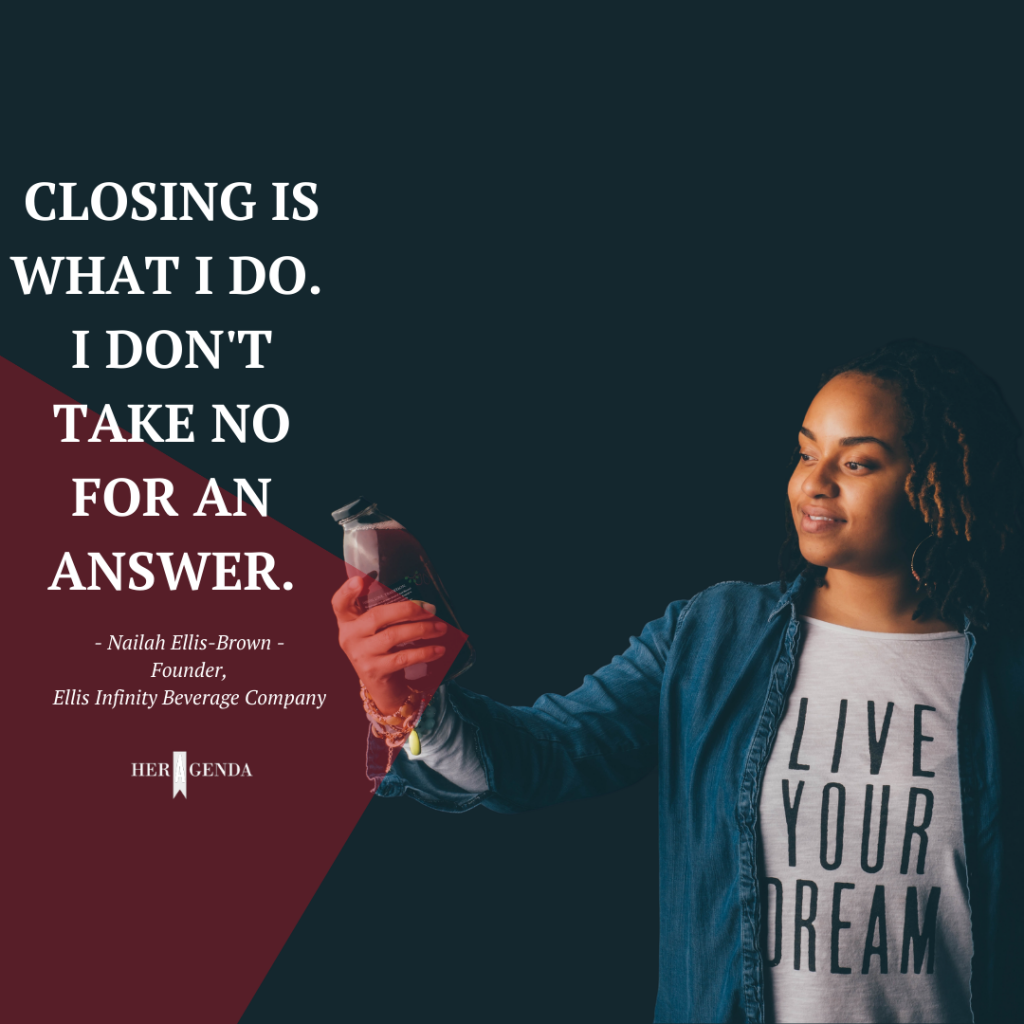  Closing is what I do. I don't take no for an answer. -Nailah Ellis-Brown