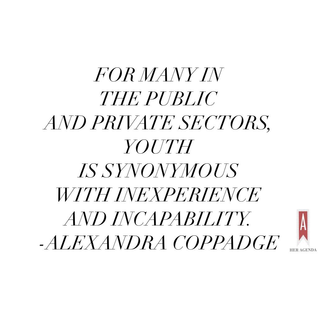 "For many in the public and private sectors, youth is synonymous with inexperience and incapability." -Alexandra Coppadge via Her Agenda