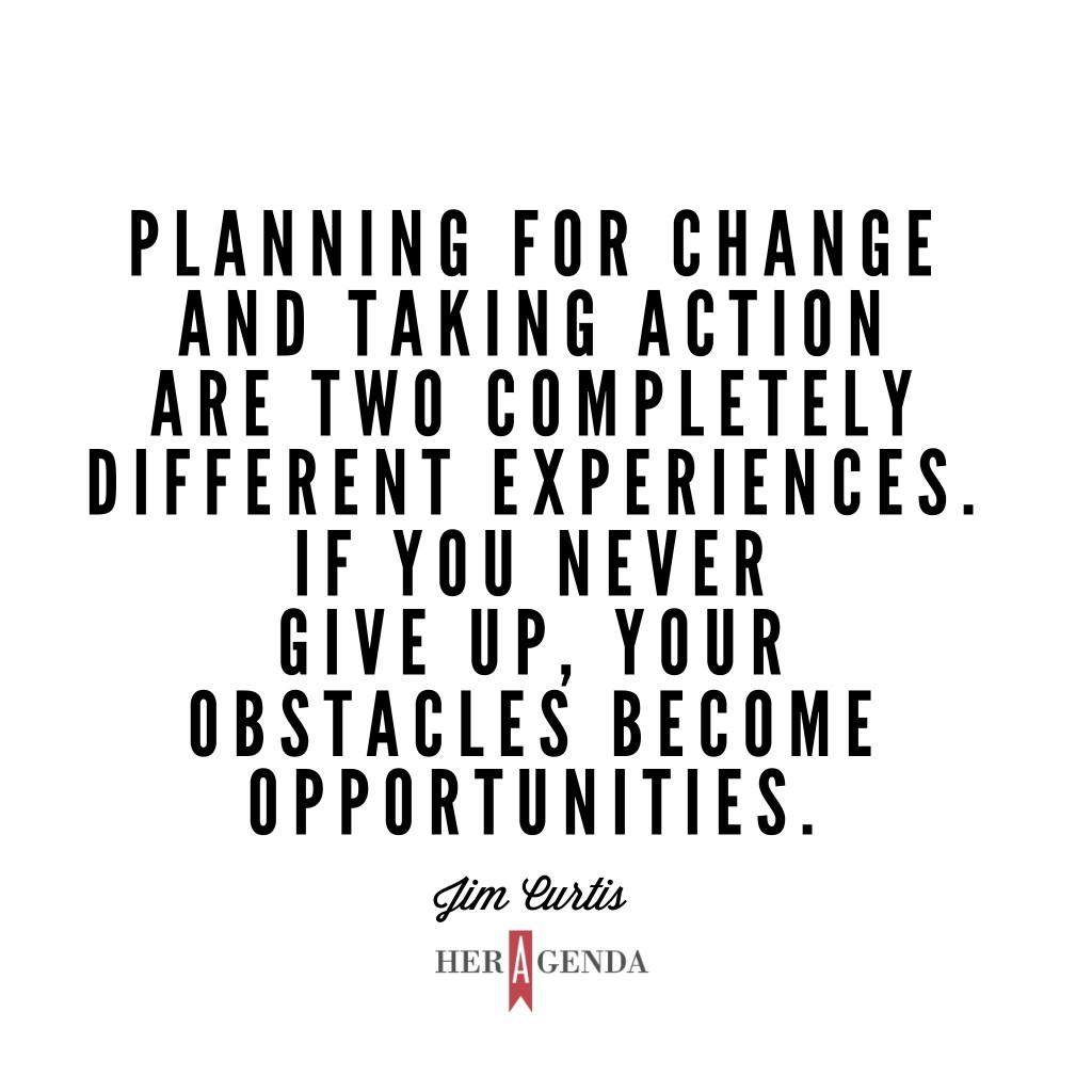 “Planning for change and taking action are two completely different experiences. If you never give up, your obstacles become opportunities.” -Jim Curtis via The Stimulati Experience / Review On Her Agenda