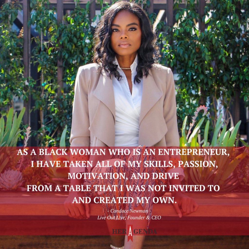 "As a Black woman who is an entrepreneur, I have taken all of my skills, passion, motivation, and drive from a table that I was not invited to and created my own." -Candace Newman via Her Agenda