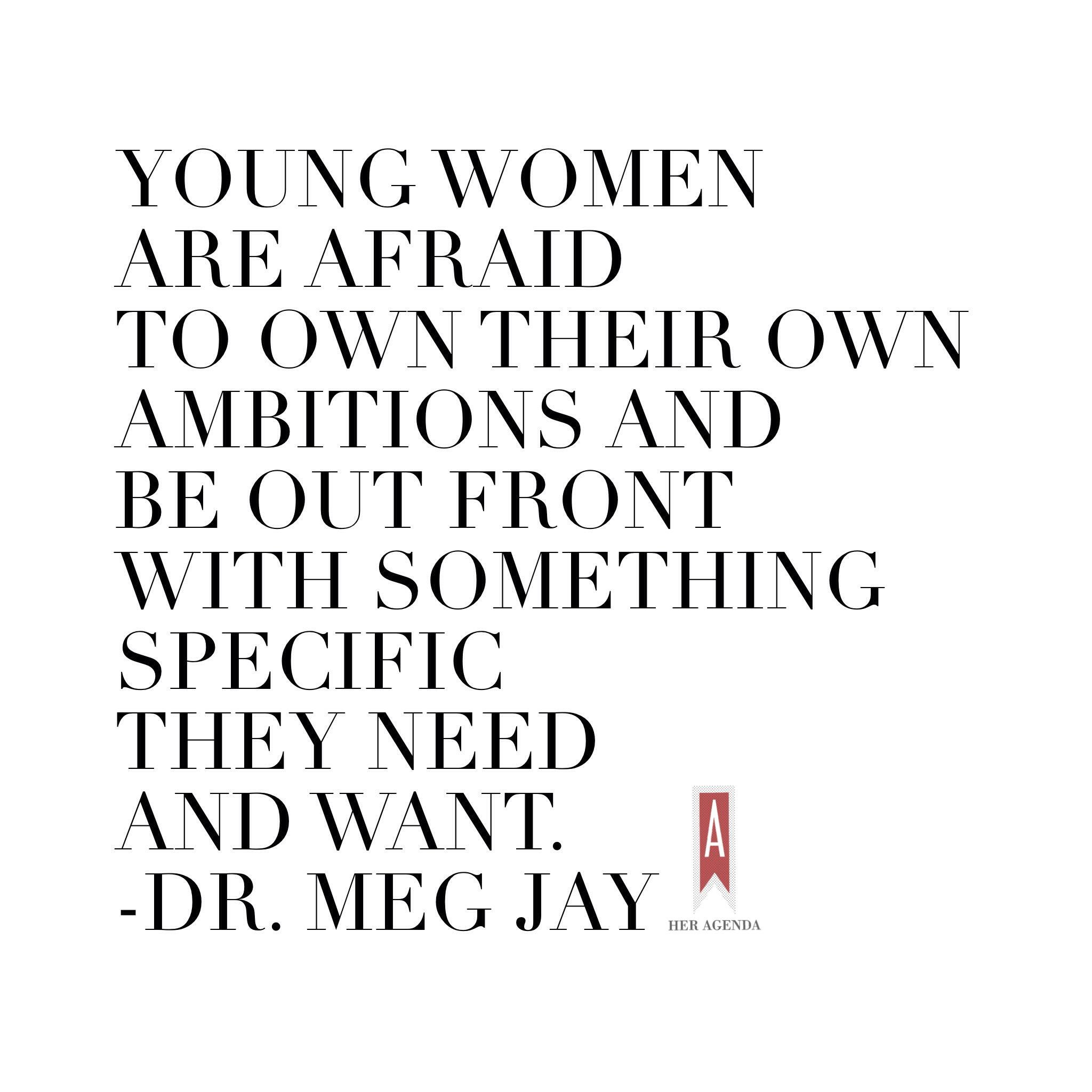 “Young women are afraid to own their own ambitions and be out front with something specific they need and want.” Dr. Meg Jay #FunFearlessLife