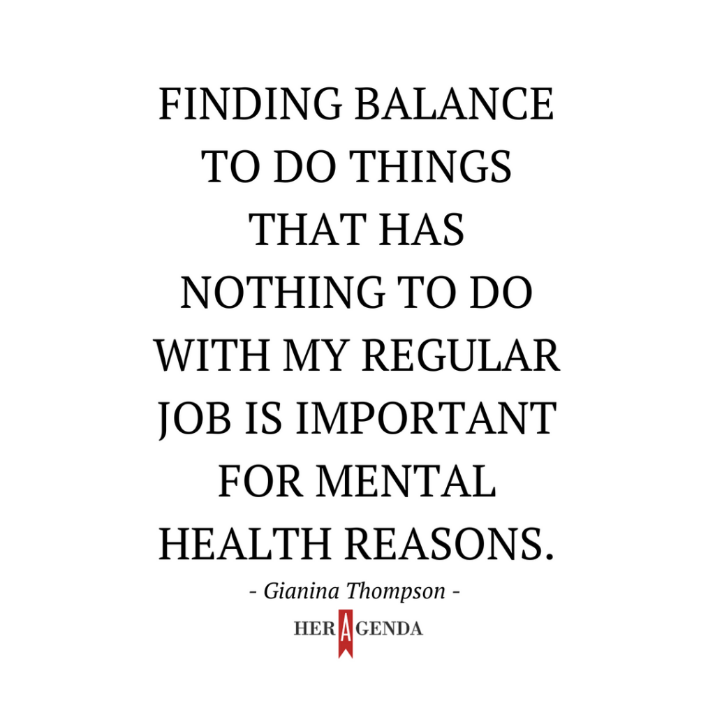 "Finding balance to do things that has nothing to do with my regular job is important for mental health reasons." -Gianina Thompson via Her Agenda