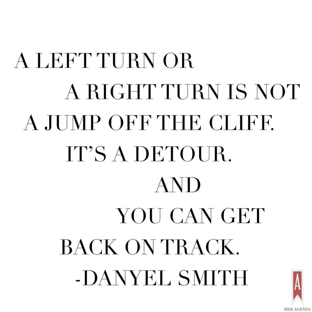 A left turn or a right turn is not a jump off the cliff. It's a detour. And you can get back on track. -Danyel Smith